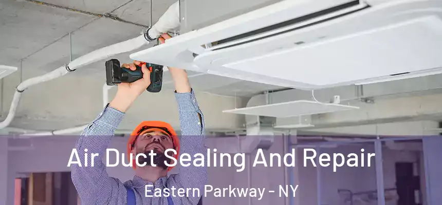 Air Duct Sealing And Repair Eastern Parkway - NY