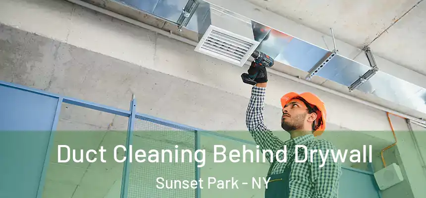 Duct Cleaning Behind Drywall Sunset Park - NY