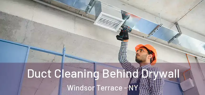 Duct Cleaning Behind Drywall Windsor Terrace - NY