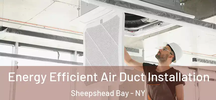 Energy Efficient Air Duct Installation Sheepshead Bay - NY