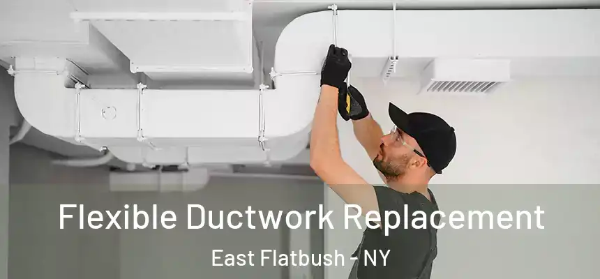  Flexible Ductwork Replacement East Flatbush - NY