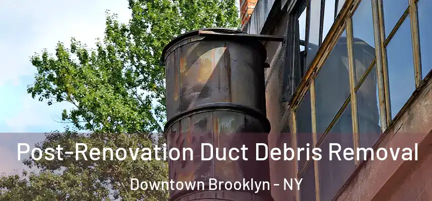 Post-Renovation Duct Debris Removal Downtown Brooklyn - NY