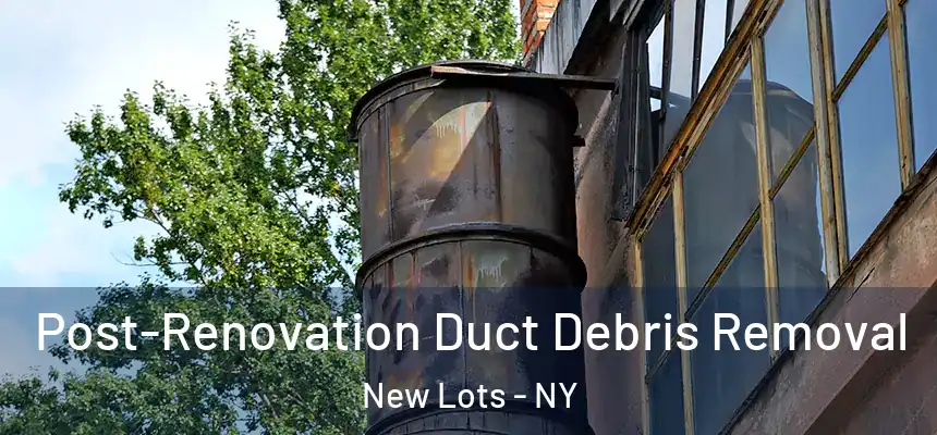 Post-Renovation Duct Debris Removal New Lots - NY