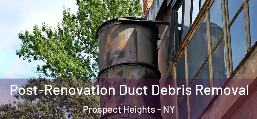Post-Renovation Duct Debris Removal Prospect Heights - NY