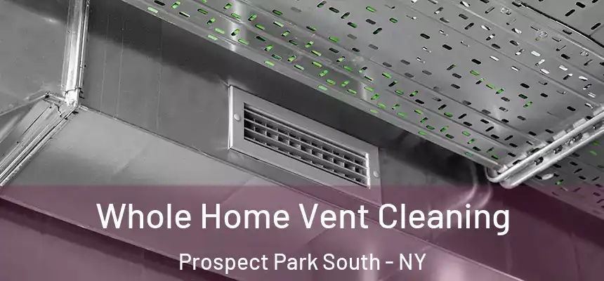 Whole Home Vent Cleaning Prospect Park South - NY